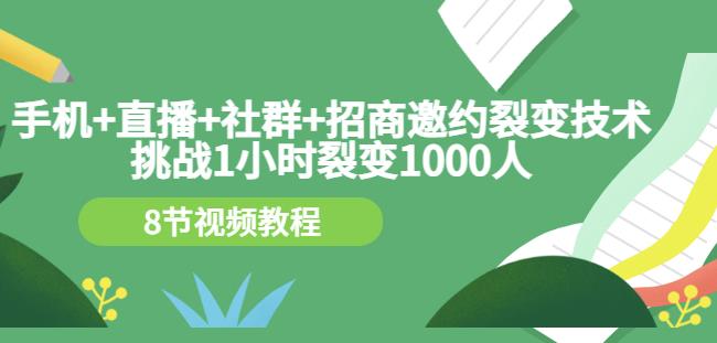 手机+直播+社群+招商邀约裂变技术：挑战1小时裂变1000人（8节视频教程）-梓川副业网-中创网、冒泡论坛优质付费教程和副业创业项目大全