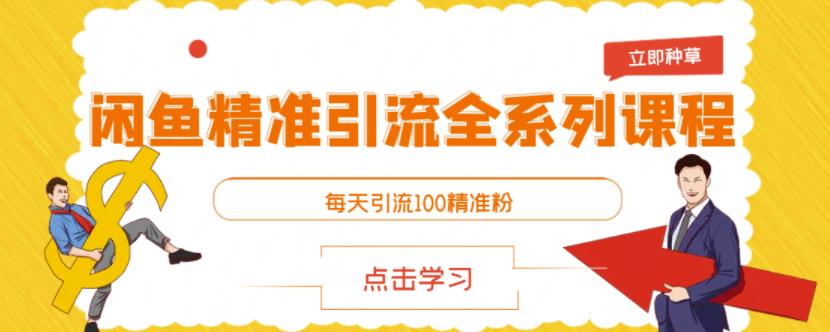 闲鱼精准引流全系列课程，每天引流100精准粉【视频课程】-梓川副业网-中创网、冒泡论坛优质付费教程和副业创业项目大全