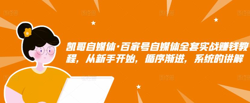 百家号自媒体全套实战赚钱教程，从新手开始，循序渐进，系统的讲解-梓川副业网-中创网、冒泡论坛优质付费教程和副业创业项目大全