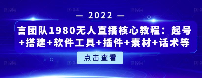 言团队1980无人直播核心教程：起号+搭建+软件工具+插件+素材+话术等等-梓川副业网-中创网、冒泡论坛优质付费教程和副业创业项目大全