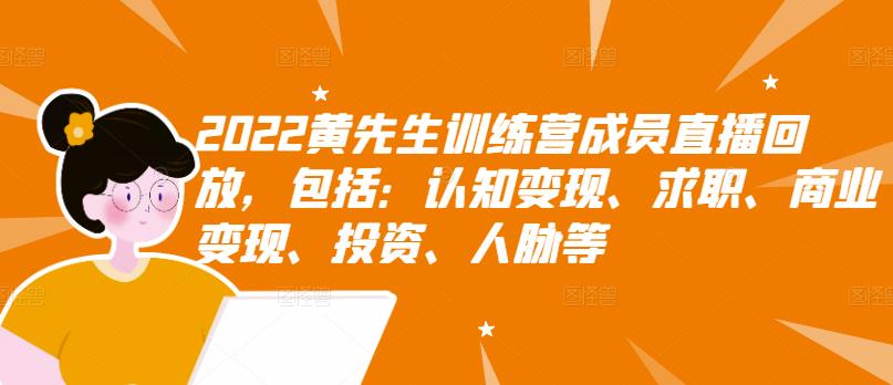 2022黄先生训练营成员直播回放，包括：认知变现、求职、商业变现、投资、人脉等-梓川副业网-中创网、冒泡论坛优质付费教程和副业创业项目大全