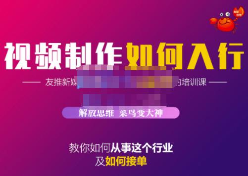 蟹老板·视频制作如何入行，教你如何从事这个行业以及如何接单-梓川副业网-中创网、冒泡论坛优质付费教程和副业创业项目大全