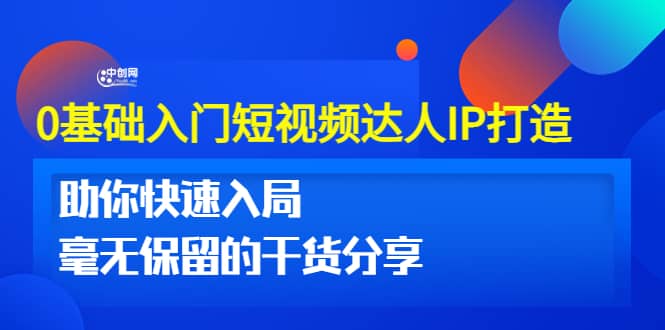 0基础入门短视频达人IP打造：助你快速入局 毫无保留的干货分享(10节视频课)-梓川副业网-中创网、冒泡论坛优质付费教程和副业创业项目大全