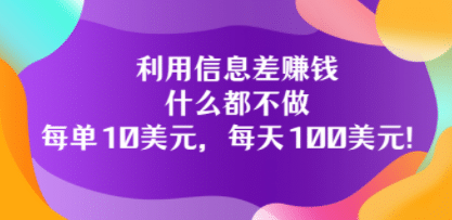 利用信息差赚钱：什么都不做，每单10美元，每天100美元！-梓川副业网-中创网、冒泡论坛优质付费教程和副业创业项目大全