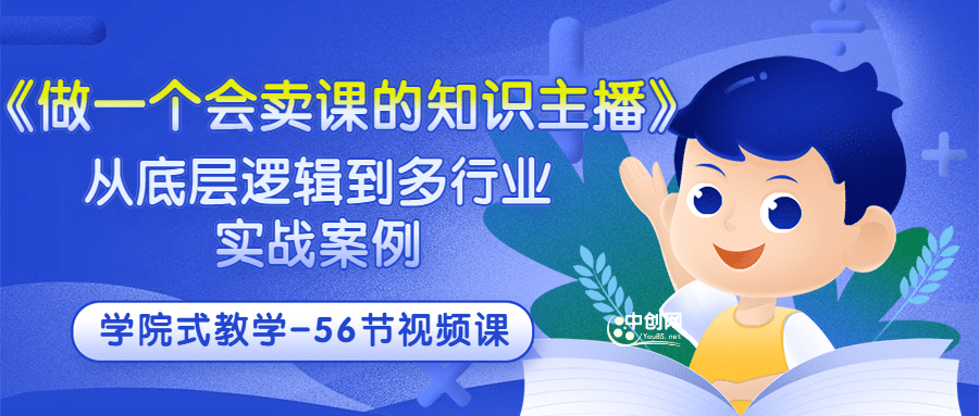 《做一个会卖课的知识主播》从底层逻辑到多行业实战案例 学院式教学-56节课-梓川副业网-中创网、冒泡论坛优质付费教程和副业创业项目大全