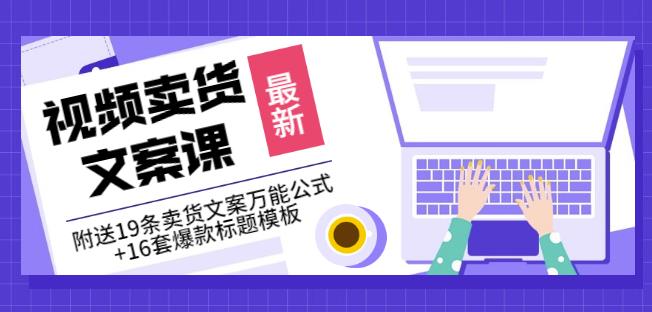 《视频卖货文案课》附送19条卖货文案万能公式+16套爆款标题模板-梓川副业网-中创网、冒泡论坛优质付费教程和副业创业项目大全