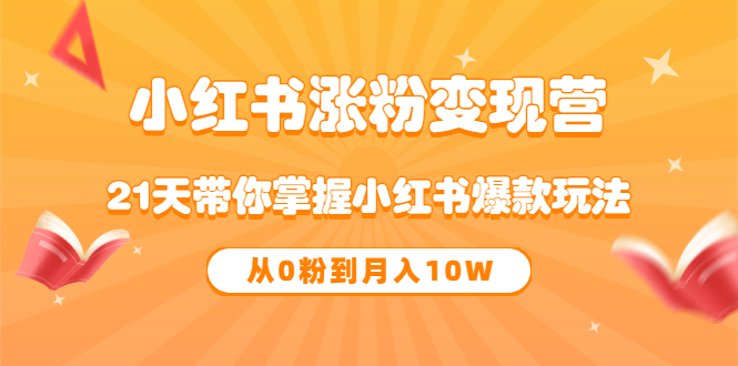 《小红书涨粉变现营》21天带你掌握小红书爆款玩法 从0粉到月入10W-梓川副业网-中创网、冒泡论坛优质付费教程和副业创业项目大全