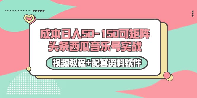 0成本日入50-150可矩阵头条西瓜音乐号实战（视频教程+配套资料软件）-梓川副业网-中创网、冒泡论坛优质付费教程和副业创业项目大全