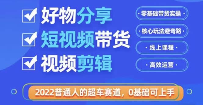 2022普通人的超车赛道「好物分享短视频带货」利用业余时间赚钱（价值398）-梓川副业网-中创网、冒泡论坛优质付费教程和副业创业项目大全