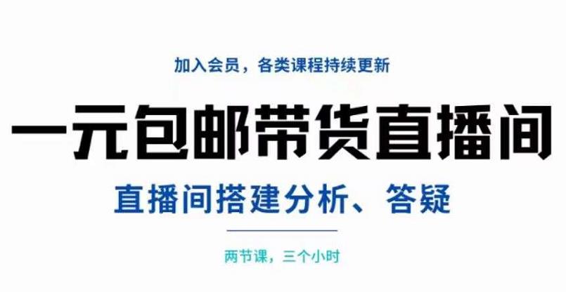 一元包邮带货直播间搭建，两节课三小时，搭建、分析、答疑-梓川副业网-中创网、冒泡论坛优质付费教程和副业创业项目大全