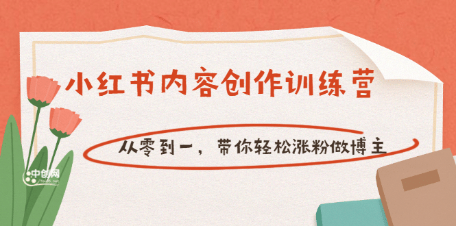 【小红书内容创作训练营】从零到一，带你轻松涨粉做博主（价值399）-梓川副业网-中创网、冒泡论坛优质付费教程和副业创业项目大全