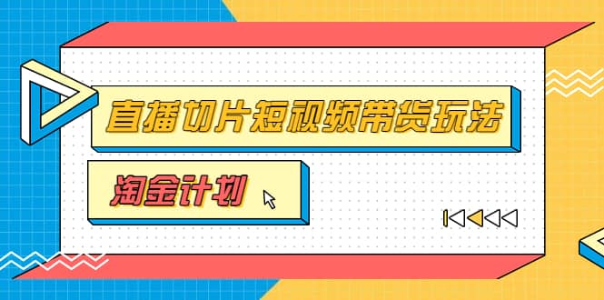 淘金之路第十期实战训练营【直播切片】，小杨哥直播切片短视频带货玩法-梓川副业网-中创网、冒泡论坛优质付费教程和副业创业项目大全