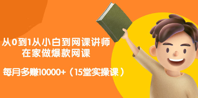 从0到1从小白到网课讲师：在家做爆款网课，每月多赚10000+（15堂实操课）-梓川副业网-中创网、冒泡论坛优质付费教程和副业创业项目大全