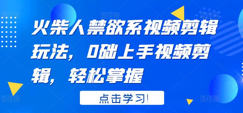 火柴人系视频剪辑玩法，0础上手视频剪辑，轻松掌握-梓川副业网-中创网、冒泡论坛优质付费教程和副业创业项目大全