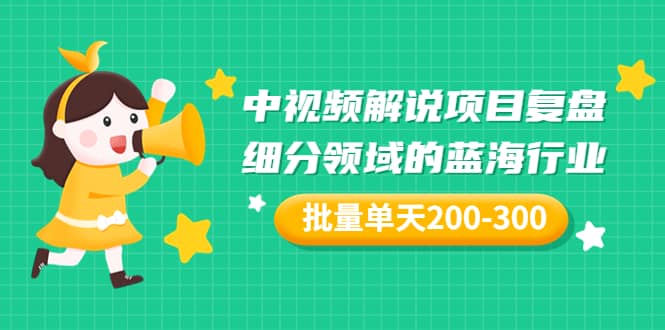 某付费文章：中视频解说项目复盘：细分领域的蓝海行业 批量单天200-300收益-梓川副业网-中创网、冒泡论坛优质付费教程和副业创业项目大全