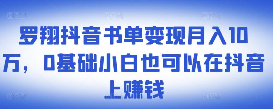 ​罗翔抖音书单变现月入10万，0基础小白也可以在抖音上赚钱-梓川副业网-中创网、冒泡论坛优质付费教程和副业创业项目大全