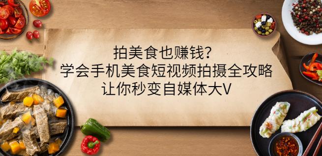 拍美食也赚钱？学会手机美食短视频拍摄全攻略，让你秒变自媒体大V-梓川副业网-中创网、冒泡论坛优质付费教程和副业创业项目大全