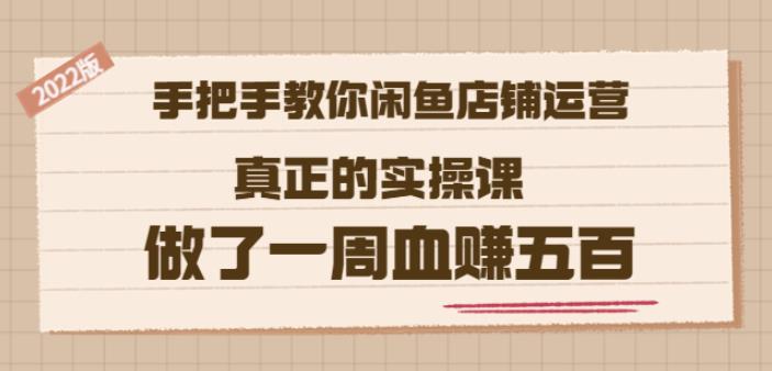 2022版《手把手教你闲鱼店铺运营》真正的实操课做了一周血赚五百(16节课)-梓川副业网-中创网、冒泡论坛优质付费教程和副业创业项目大全