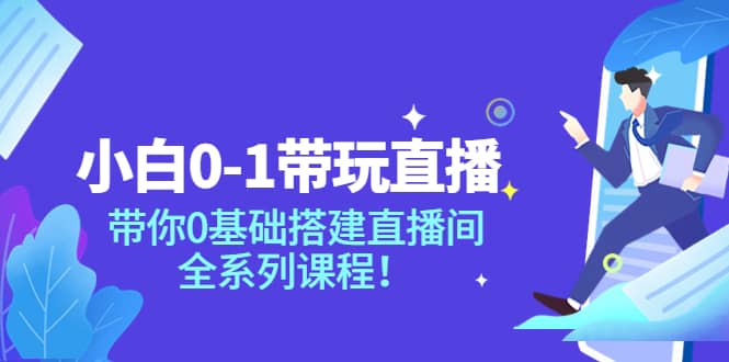 小白0-1带玩玩直播：带你0基础搭建直播间，全系列课程-梓川副业网-中创网、冒泡论坛优质付费教程和副业创业项目大全