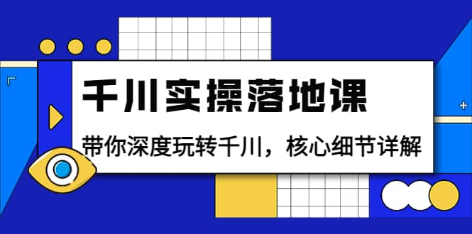 千川实操落地课：带你深度玩转千川，核心细节详解（18节课时）-梓川副业网-中创网、冒泡论坛优质付费教程和副业创业项目大全