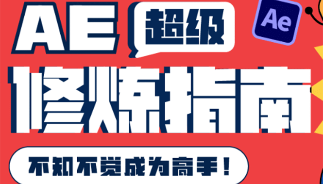 AE超级修炼指南：AE系统性知识体系构建+全顶级案例讲解，不知不觉成为高手-梓川副业网-中创网、冒泡论坛优质付费教程和副业创业项目大全