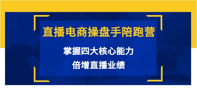 直播电商操盘手陪跑营：掌握四大核心能力，倍增直播业绩（价值980）-梓川副业网-中创网、冒泡论坛优质付费教程和副业创业项目大全