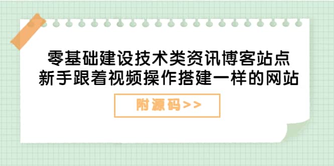 零基础建设技术类资讯博客站点：新手跟着视频操作搭建一样的网站（附源码）-梓川副业网-中创网、冒泡论坛优质付费教程和副业创业项目大全