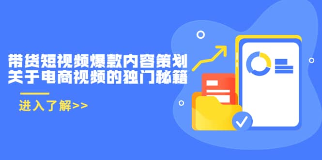 带货短视频爆款内容策划，关于电商视频的独门秘籍（价值499元）-梓川副业网-中创网、冒泡论坛优质付费教程和副业创业项目大全