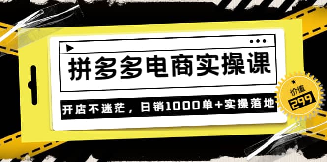 《拼多多电商实操课》开店不迷茫，日销1000单+实操落地（价值299元）-梓川副业网-中创网、冒泡论坛优质付费教程和副业创业项目大全