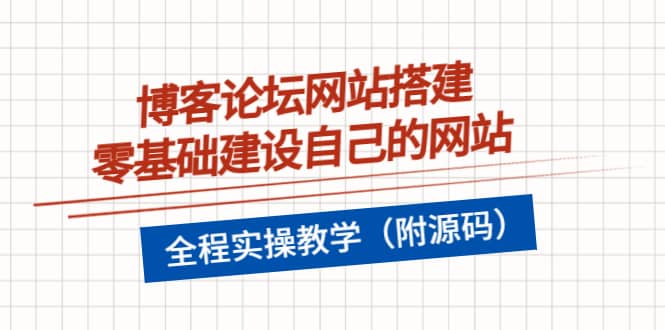 博客论坛网站搭建，零基础建设自己的网站，全程实操教学（附源码）-梓川副业网-中创网、冒泡论坛优质付费教程和副业创业项目大全