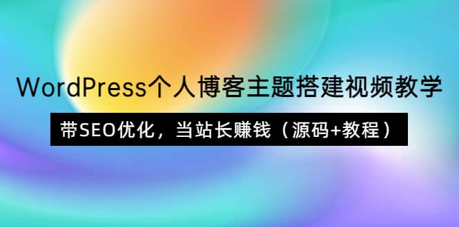 WordPress个人博客主题搭建视频教学，带SEO优化，当站长赚钱（源码+教程）-梓川副业网-中创网、冒泡论坛优质付费教程和副业创业项目大全