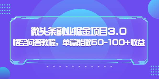 微头条副业掘金项目3.0+悟空问答教程，单篇能做50-100+收益-梓川副业网-中创网、冒泡论坛优质付费教程和副业创业项目大全