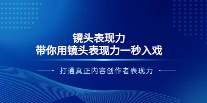 镜头表现力：带你用镜头表现力一秒入戏，打通真正内容创作者表现力-梓川副业网-中创网、冒泡论坛优质付费教程和副业创业项目大全