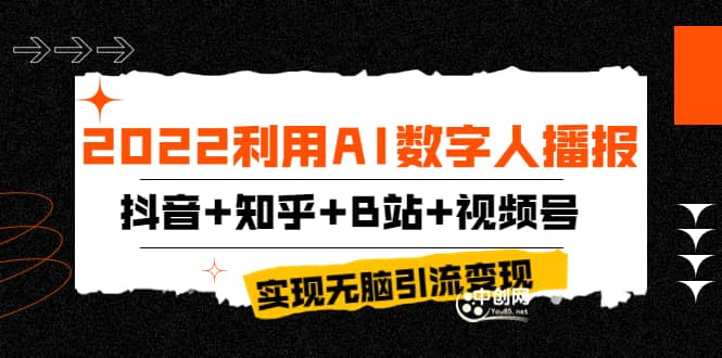 2022利用AI数字人播报，抖音+知乎+B站+视频号，实现无脑引流变现！-梓川副业网-中创网、冒泡论坛优质付费教程和副业创业项目大全