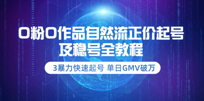 0粉0作品自然流正价起号及稳号全教程：3暴力快速起号 单日GMV破万-价值2980-梓川副业网-中创网、冒泡论坛优质付费教程和副业创业项目大全