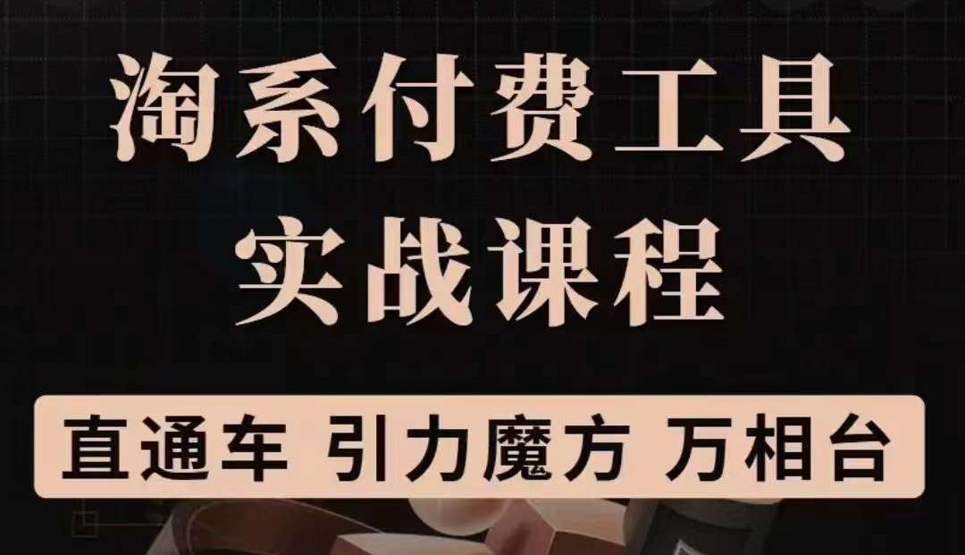 淘系付费工具实战课程【直通车、引力魔方】战略优化，实操演练（价值1299）-梓川副业网-中创网、冒泡论坛优质付费教程和副业创业项目大全