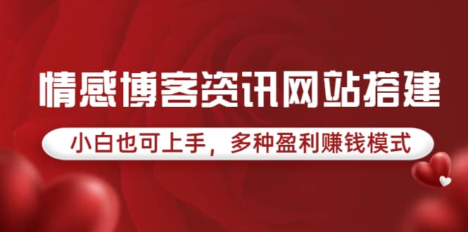 情感博客资讯网站搭建教学，小白也可上手，多种盈利赚钱模式（教程+源码）-梓川副业网-中创网、冒泡论坛优质付费教程和副业创业项目大全