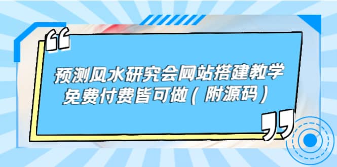 预测风水研究会网站搭建教学，免费付费皆可做（附源码）-梓川副业网-中创网、冒泡论坛优质付费教程和副业创业项目大全