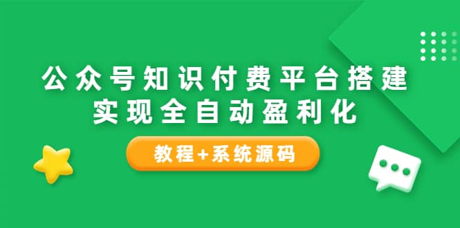 公众号知识付费平台搭建，实现全自动化盈利（教程+系统源码）-梓川副业网-中创网、冒泡论坛优质付费教程和副业创业项目大全