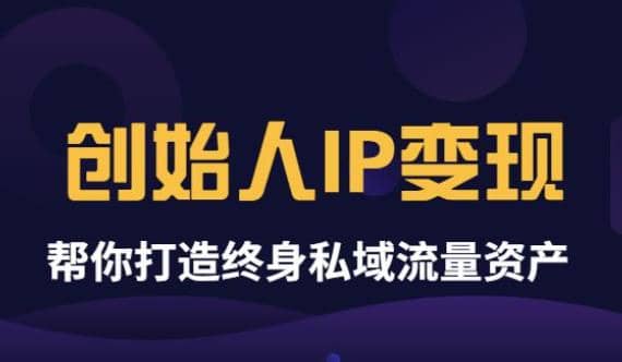 《创始人IP变现》精华版，帮你打造终身私域流量资产（无水印）-梓川副业网-中创网、冒泡论坛优质付费教程和副业创业项目大全