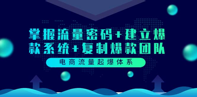 电商流量起爆体系：掌握流量密码+建立爆款系统+复制爆款团队（价值599）-梓川副业网-中创网、冒泡论坛优质付费教程和副业创业项目大全