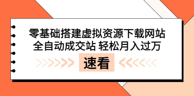 零基础搭建虚拟资源下载网站，全自动成交站 轻松月入过万（源码+安装教程)-梓川副业网-中创网、冒泡论坛优质付费教程和副业创业项目大全