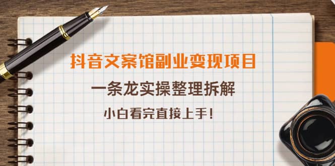 抖音文案馆副业变现项目，一条龙实操整理拆解，小白看完直接上手-梓川副业网-中创网、冒泡论坛优质付费教程和副业创业项目大全