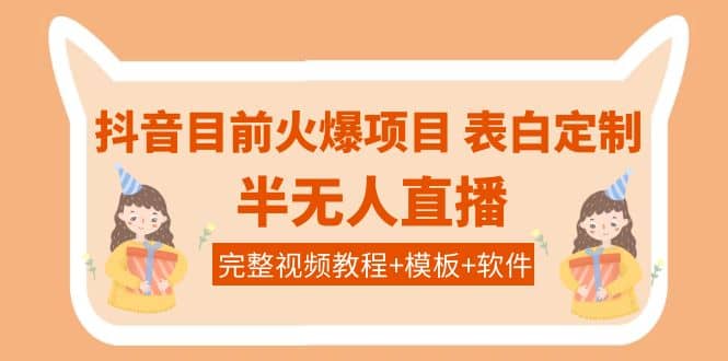 抖音目前火爆项目-表白定制：半无人直播，完整视频教程+模板+软件！-梓川副业网-中创网、冒泡论坛优质付费教程和副业创业项目大全