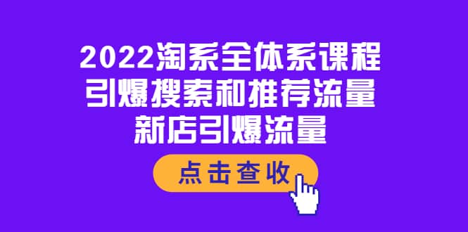 2022淘系全体系课程：引爆搜索和推荐流量，新店引爆流量-梓川副业网-中创网、冒泡论坛优质付费教程和副业创业项目大全