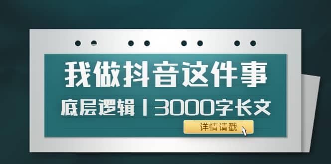 低调：我做抖音这件事（3）底层逻辑丨3000字长文（付费文章）-梓川副业网-中创网、冒泡论坛优质付费教程和副业创业项目大全