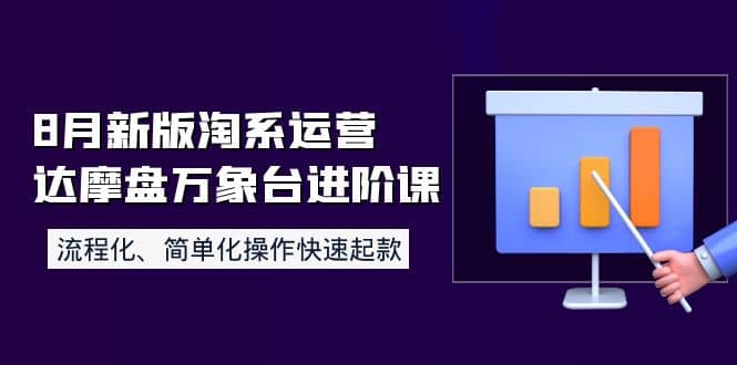 8月新版淘系运营达摩盘万象台进阶课：流程化、简单化操作快速起款-梓川副业网-中创网、冒泡论坛优质付费教程和副业创业项目大全