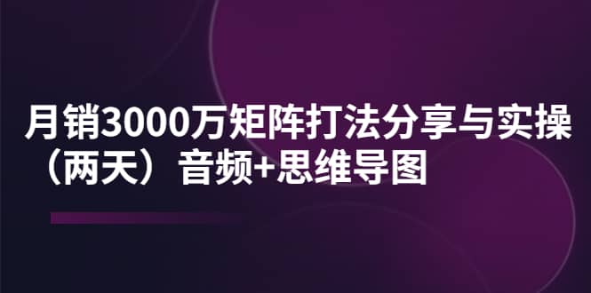 某线下培训：月销3000万矩阵打法分享与实操（两天）音频+思维导图-梓川副业网-中创网、冒泡论坛优质付费教程和副业创业项目大全