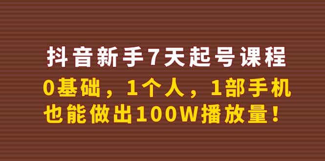 抖音新手7天起号课程：0基础，1个人，1部手机，也能做出100W播放量-梓川副业网-中创网、冒泡论坛优质付费教程和副业创业项目大全