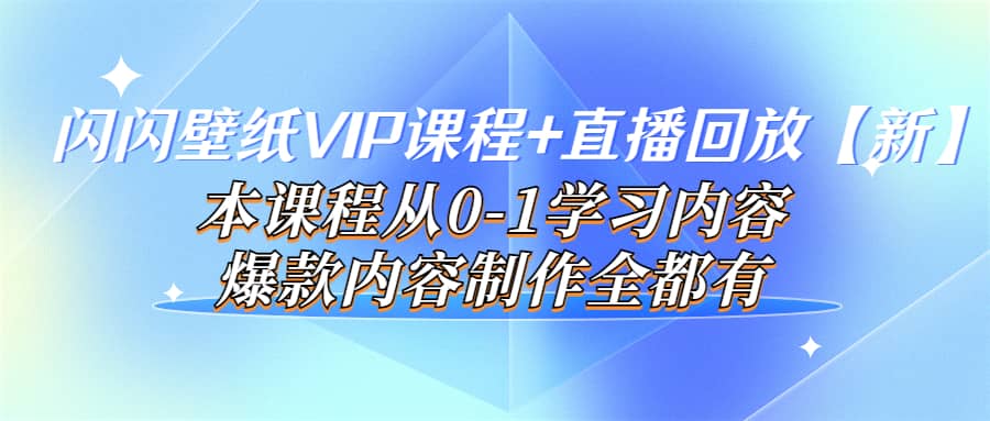 闪闪壁纸VIP课程+直播回放【新】本课程从0-1学习内容，爆款内容制作全都有-梓川副业网-中创网、冒泡论坛优质付费教程和副业创业项目大全